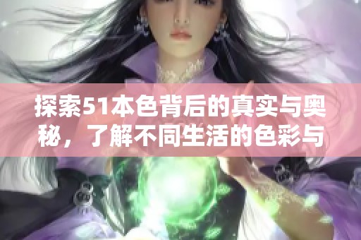 探索51本色背后的真实与奥秘，了解不同生活的色彩与意义