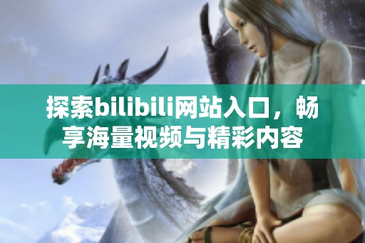 探索bilibili网站入口，畅享海量视频与精彩内容