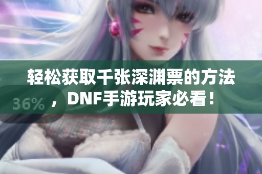 轻松获取千张深渊票的方法，DNF手游玩家必看！