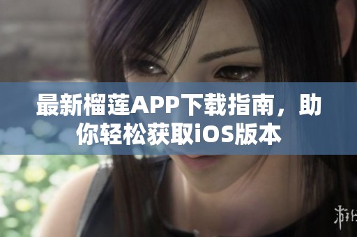 最新榴莲APP下载指南，助你轻松获取iOS版本