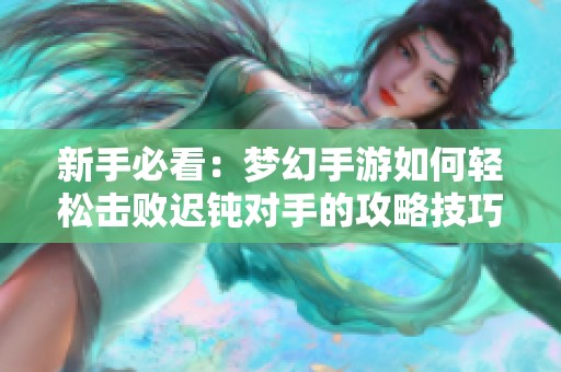 新手必看：梦幻手游如何轻松击败迟钝对手的攻略技巧