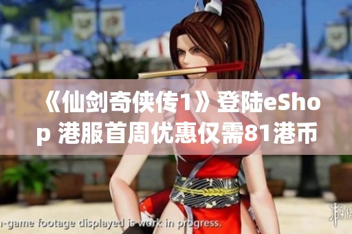 《仙剑奇侠传1》登陆eShop 港服首周优惠仅需81港币