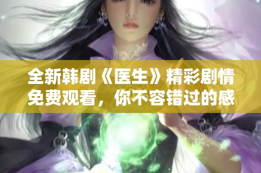 全新韩剧《医生》精彩剧情免费观看，你不容错过的感人故事