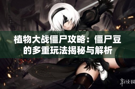 植物大战僵尸攻略：僵尸豆的多重玩法揭秘与解析