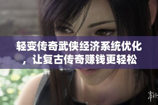 轻变传奇武侠经济系统优化，让复古传奇赚钱更轻松