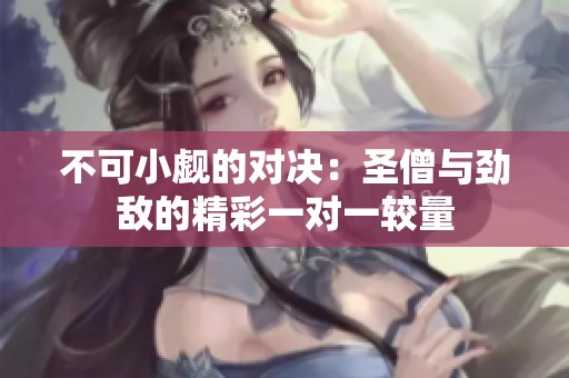 不可小觑的对决：圣僧与劲敌的精彩一对一较量