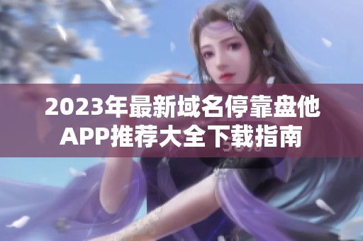 2023年最新域名停靠盘他APP推荐大全下载指南