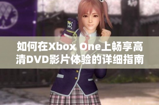 如何在Xbox One上畅享高清DVD影片体验的详细指南