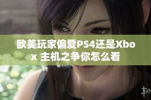 欧美玩家偏爱PS4还是Xbox 主机之争你怎么看