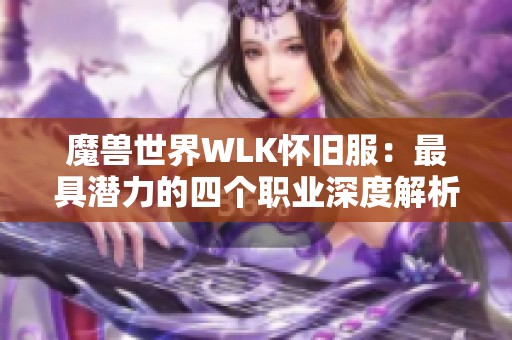 魔兽世界WLK怀旧服：最具潜力的四个职业深度解析