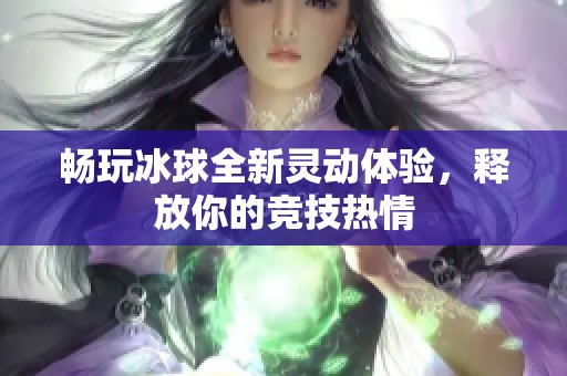 畅玩冰球全新灵动体验，释放你的竞技热情