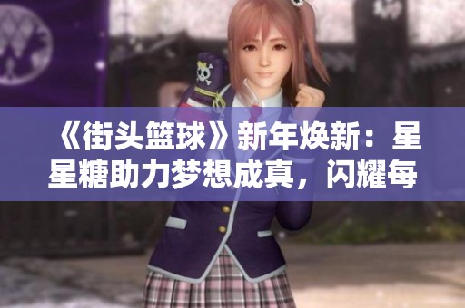 《街头篮球》新年焕新：星星糖助力梦想成真，闪耀每一场比赛