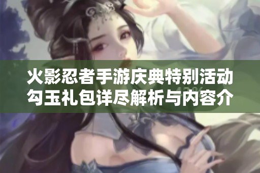 火影忍者手游庆典特别活动勾玉礼包详尽解析与内容介绍