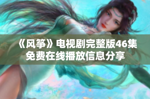 《风筝》电视剧完整版46集免费在线播放信息分享