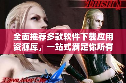 全面推荐多款软件下载应用资源库，一站式满足你所有需求