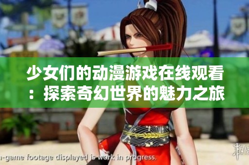 少女们的动漫游戏在线观看：探索奇幻世界的魅力之旅