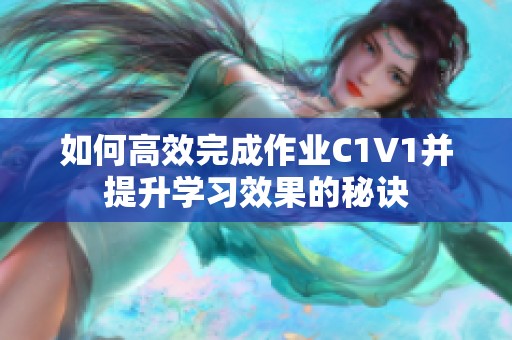 如何高效完成作业C1V1并提升学习效果的秘诀