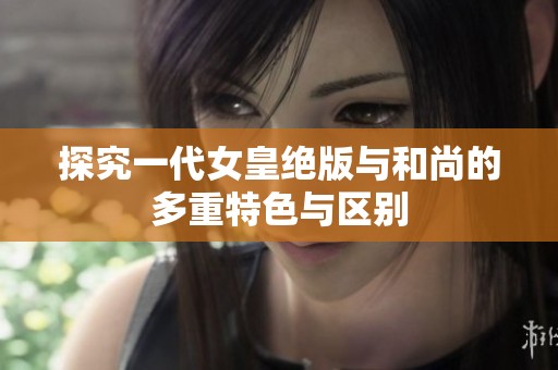 探究一代女皇绝版与和尚的多重特色与区别