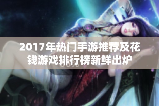 2017年热门手游推荐及花钱游戏排行榜新鲜出炉