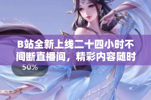 B站全新上线二十四小时不间断直播间，精彩内容随时观看！