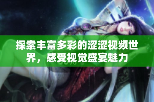 探索丰富多彩的涩涩视频世界，感受视觉盛宴魅力