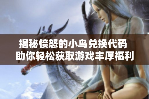 揭秘愤怒的小鸟兑换代码 助你轻松获取游戏丰厚福利