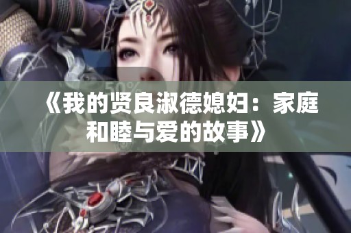 《我的贤良淑德媳妇：家庭和睦与爱的故事》