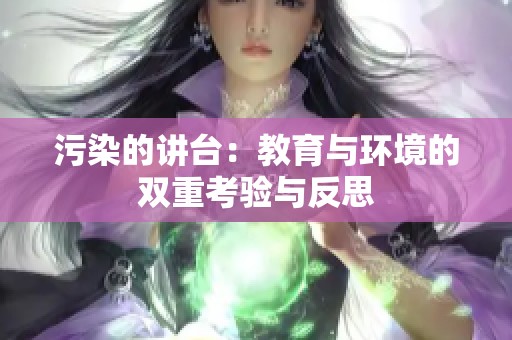 污染的讲台：教育与环境的双重考验与反思