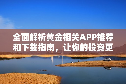 全面解析黄金相关APP推荐和下载指南，让你的投资更轻松