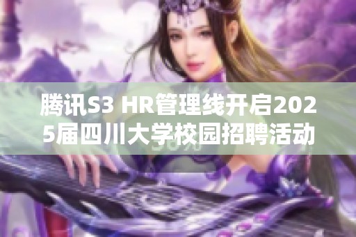 腾讯S3 HR管理线开启2025届四川大学校园招聘活动