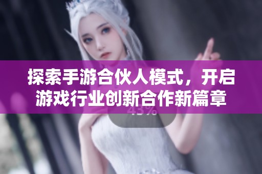 探索手游合伙人模式，开启游戏行业创新合作新篇章