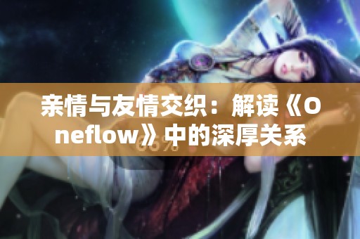 亲情与友情交织：解读《Oneflow》中的深厚关系