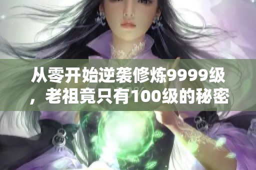 从零开始逆袭修炼9999级，老祖竟只有100级的秘密探索
