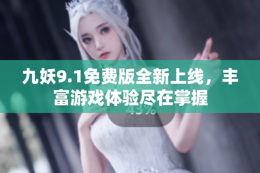九妖9.1免费版全新上线，丰富游戏体验尽在掌握