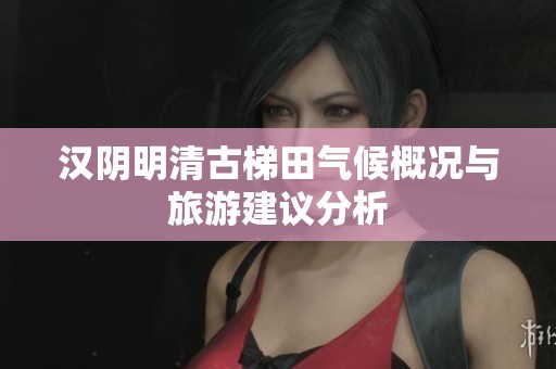 汉阴明清古梯田气候概况与旅游建议分析