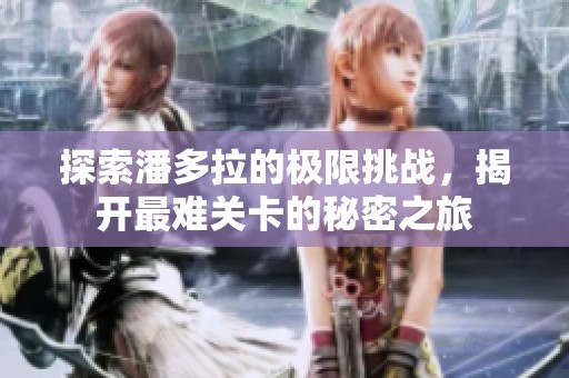 探索潘多拉的极限挑战，揭开最难关卡的秘密之旅