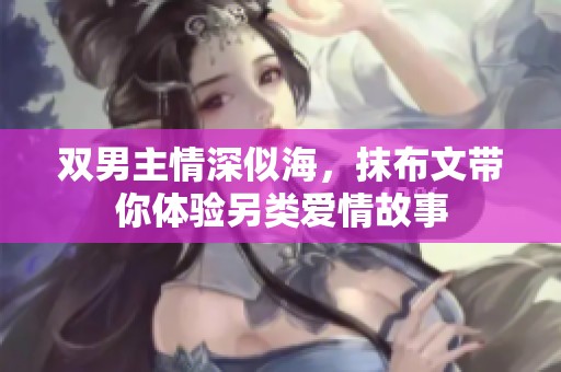 双男主情深似海，抹布文带你体验另类爱情故事