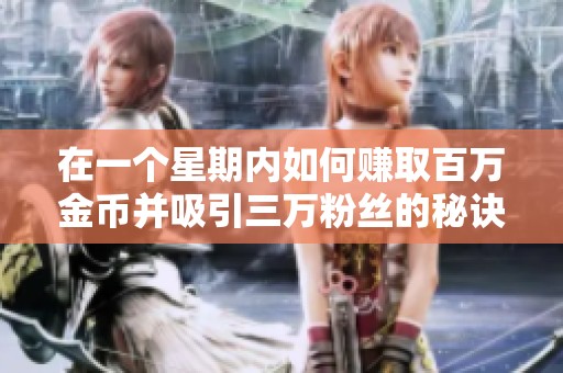 在一个星期内如何赚取百万金币并吸引三万粉丝的秘诀揭秘