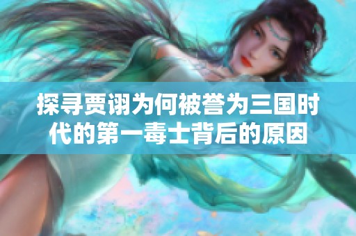 探寻贾诩为何被誉为三国时代的第一毒士背后的原因