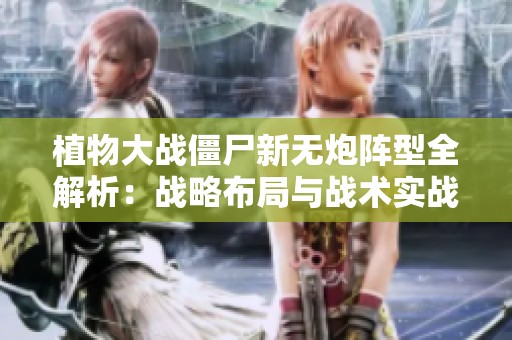植物大战僵尸新无炮阵型全解析：战略布局与战术实战指南