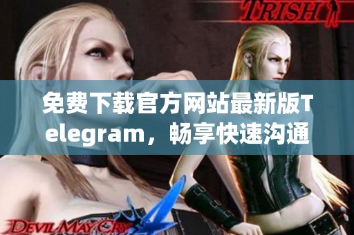 免费下载官方网站最新版Telegram，畅享快速沟通体验