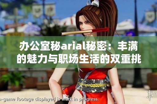 办公室秘arial秘密：丰满的魅力与职场生活的双重挑战