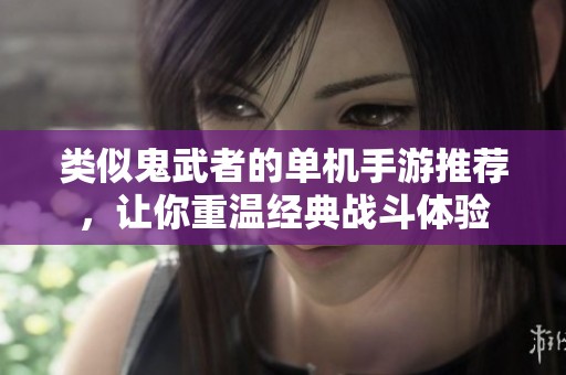 类似鬼武者的单机手游推荐，让你重温经典战斗体验