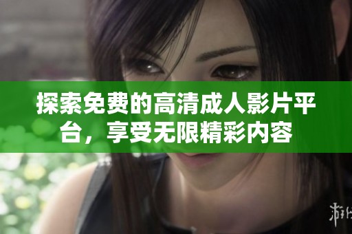 探索免费的高清成人影片平台，享受无限精彩内容