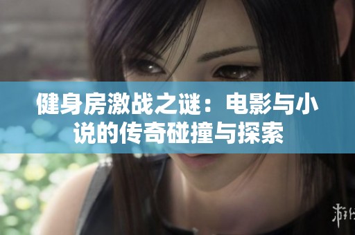 健身房激战之谜：电影与小说的传奇碰撞与探索