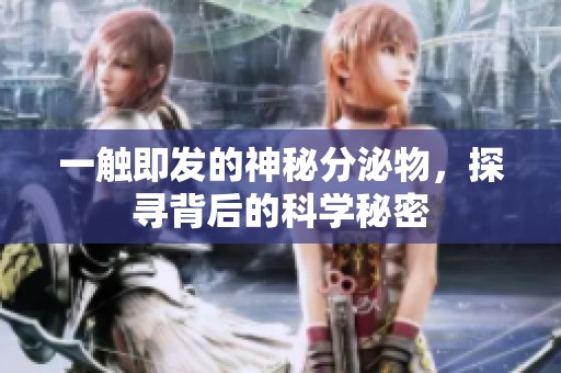 一触即发的神秘分泌物，探寻背后的科学秘密