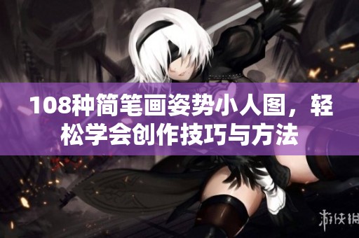 108种简笔画姿势小人图，轻松学会创作技巧与方法