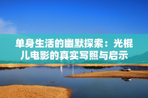 单身生活的幽默探索：光棍儿电影的真实写照与启示