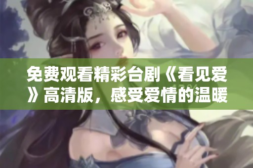 免费观看精彩台剧《看见爱》高清版，感受爱情的温暖与力量