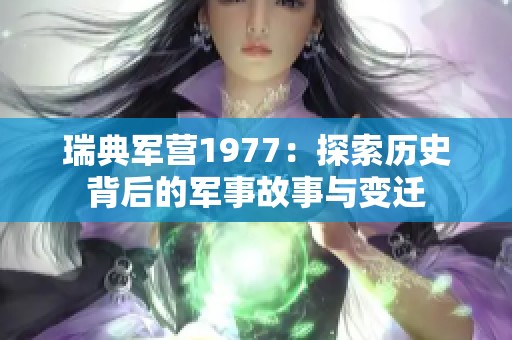 瑞典军营1977：探索历史背后的军事故事与变迁